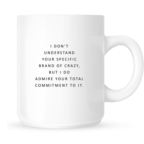 Mug - I Don't Understand Your Specific Brand of Crazy, but I Do Admire Your Commitment to It