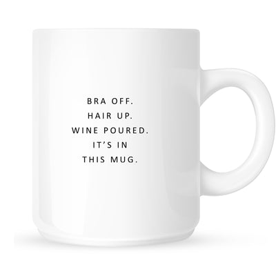 Mug - Bra Off. Hair Up. Wine Poured. It's in this Mug.
