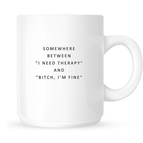 Mug - Somewhere Between "I Need Therapy" and "Bitch, I'm Fine"