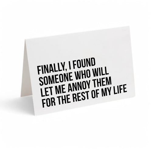 Card -  FINALLY, I FOUND SOMEONE WHO WILL LET ME ANNOY THEM FOR THE REST OF MY LIFE.