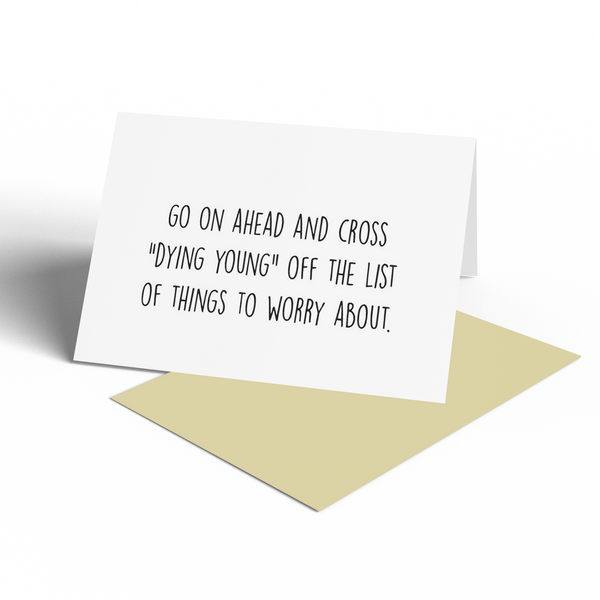 Card - Birthday. Go On Ahead And Cross "DYING YOUNG" Off The List Of Things To Worry About.