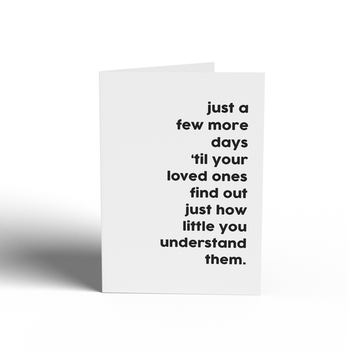 Card -  Just a few more days 'til your loved ones find out just how little you understand them.