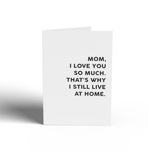 MOTHER'S DAY CARD - MOM THIS IS WHY I LIVE AT HOME
