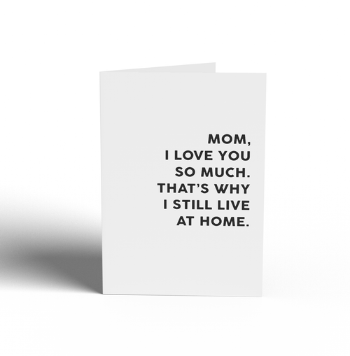 MOTHER'S DAY CARD - MOM THIS IS WHY I LIVE AT HOME