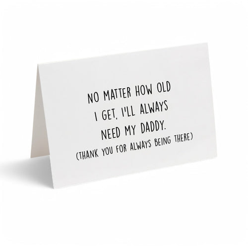 Card - No Matter How Old I Get, I'll Always Need My Daddy