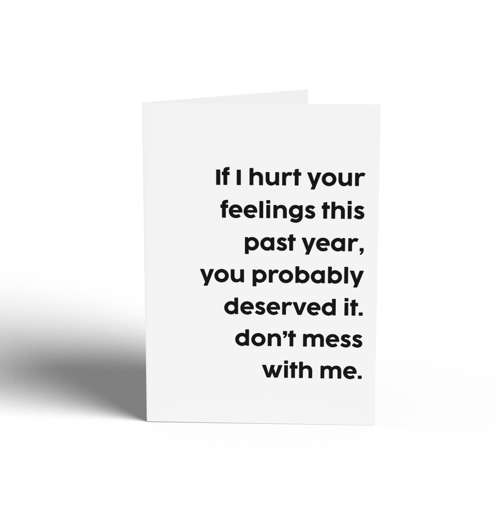 Card -  IF I HURT YOU THIS PAST YEAR, YOU TOTALLY DESERVED IT.  DON'T MESS WITH ME.