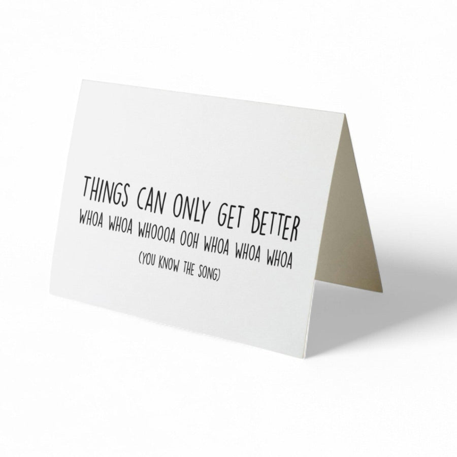 Card -  THINGS CAN ONLY GET BETTER. Whoa Whoa Whoa Whoa....