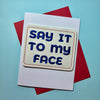 Say It To My Face Greeting Card with Magnet