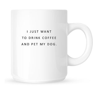 Mug- I just want to drink coffee and pet my dog.