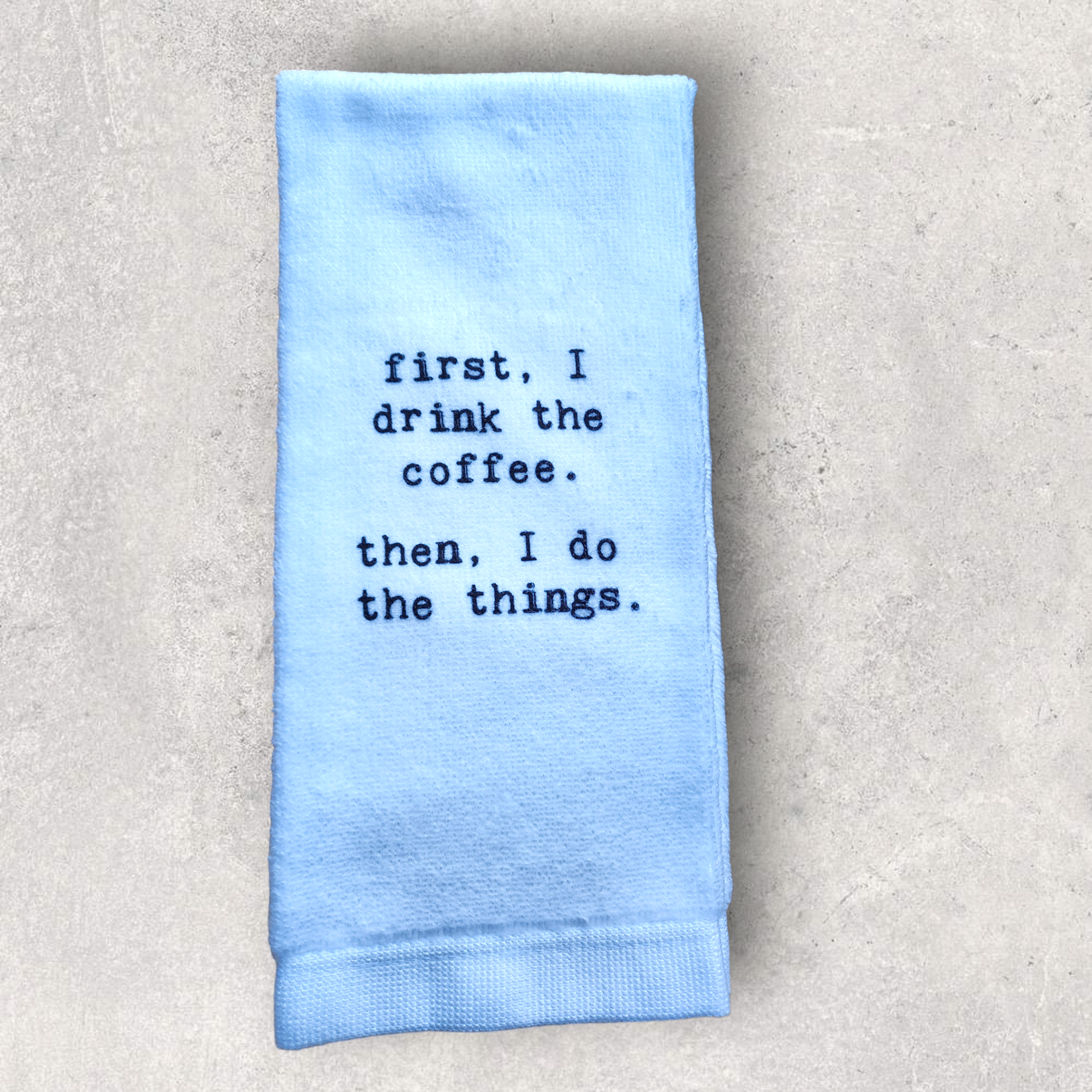 Tea Towel - First I do drink the coffee. Then, I do the things