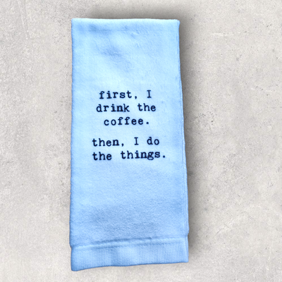 Tea Towel - First I do drink the coffee. Then, I do the things