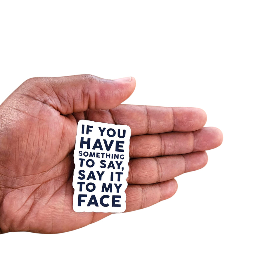Sticker- IF YOU HAVE SOMETHING TO SAY, SAY IT TO MY FACE