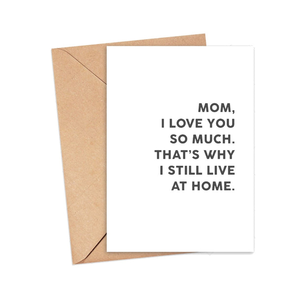 MOTHER'S DAY CARD - MOM THIS IS WHY I LIVE AT HOME
