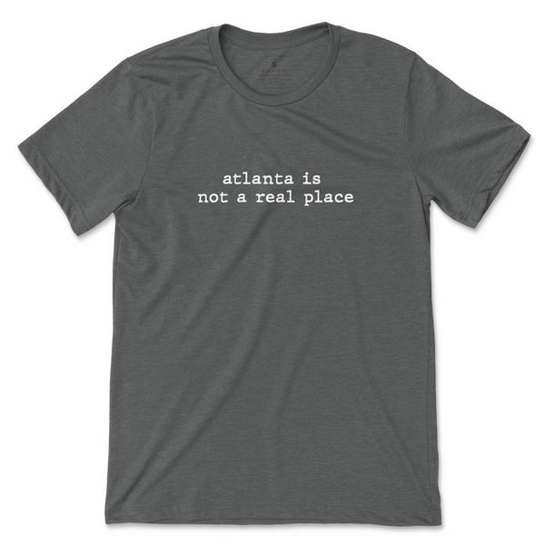 Atlanta Is Not a Real Place T-Shirt - Deep Heather Gray