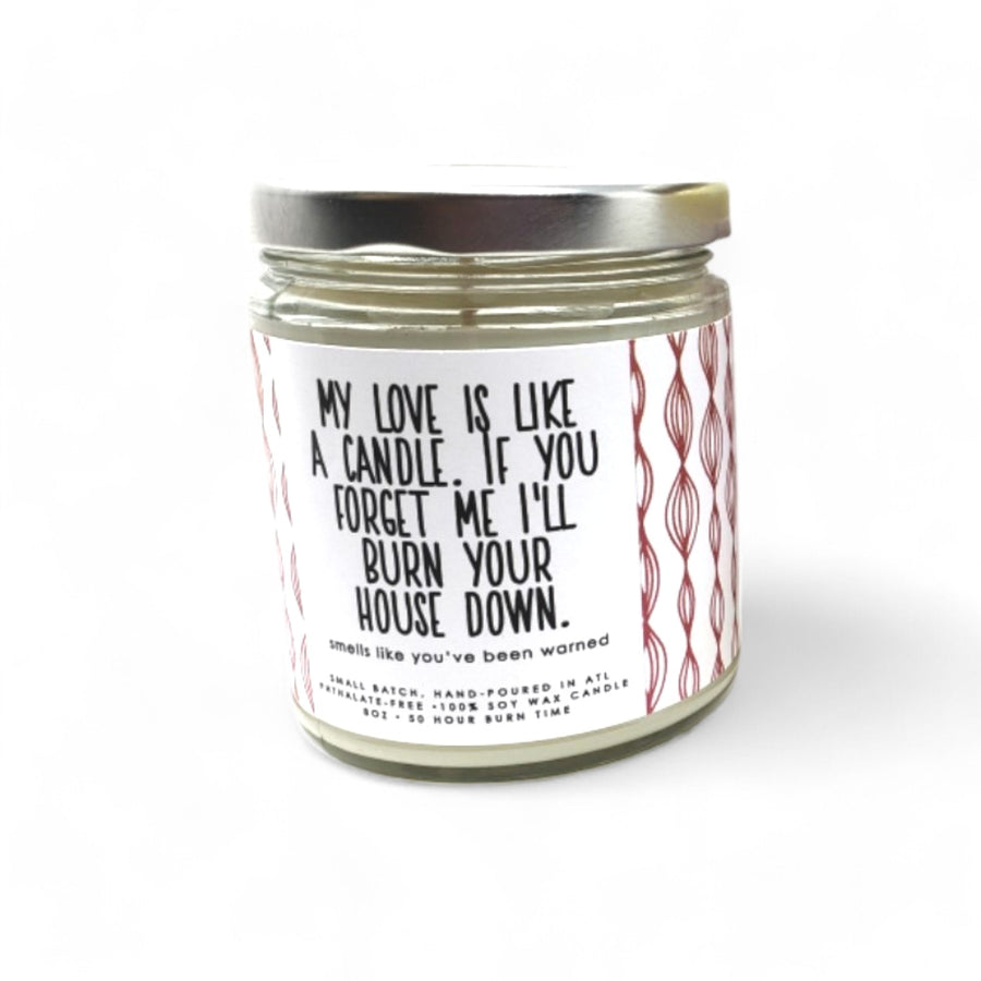 My Love is Like a Candle. If You Forget Me I'll Burn Your House Down Candle - 8oz
