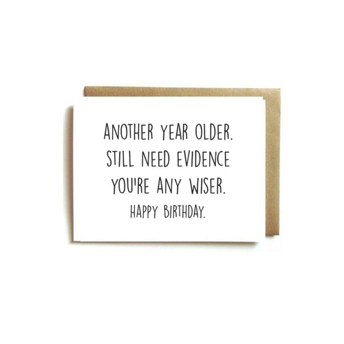 Card - Another Year Older. Still Need Evidence You're Any Wiser. Happy Birthday.