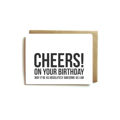 Card - CHEERS! ON YOUR BIRTHDAY MAY IT BE AS ABSOLUTELY AWESOME AS I AM.