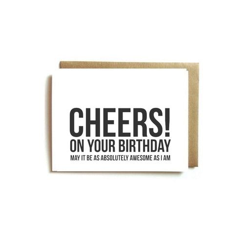 Card - CHEERS! ON YOUR BIRTHDAY MAY IT BE AS ABSOLUTELY AWESOME AS I AM.