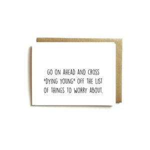 Card - Birthday. Go On Ahead And Cross "DYING YOUNG" Off The List Of Things To Worry About.