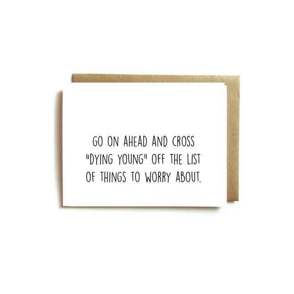 Card - Birthday. Go On Ahead And Cross "DYING YOUNG" Off The List Of Things To Worry About.