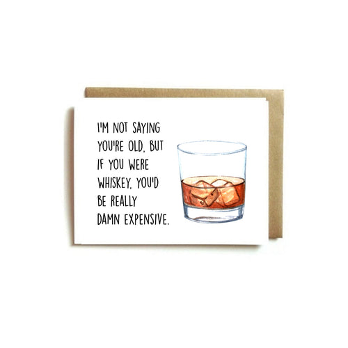 Card - I'm Not Saying You're Old, But If You Were Whiskey, You'd Be Really Damn Expensive.