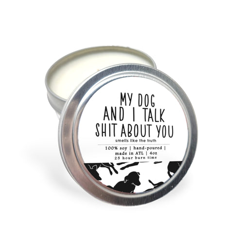 My Dog and I Talk Shit About You Candle - 4oz