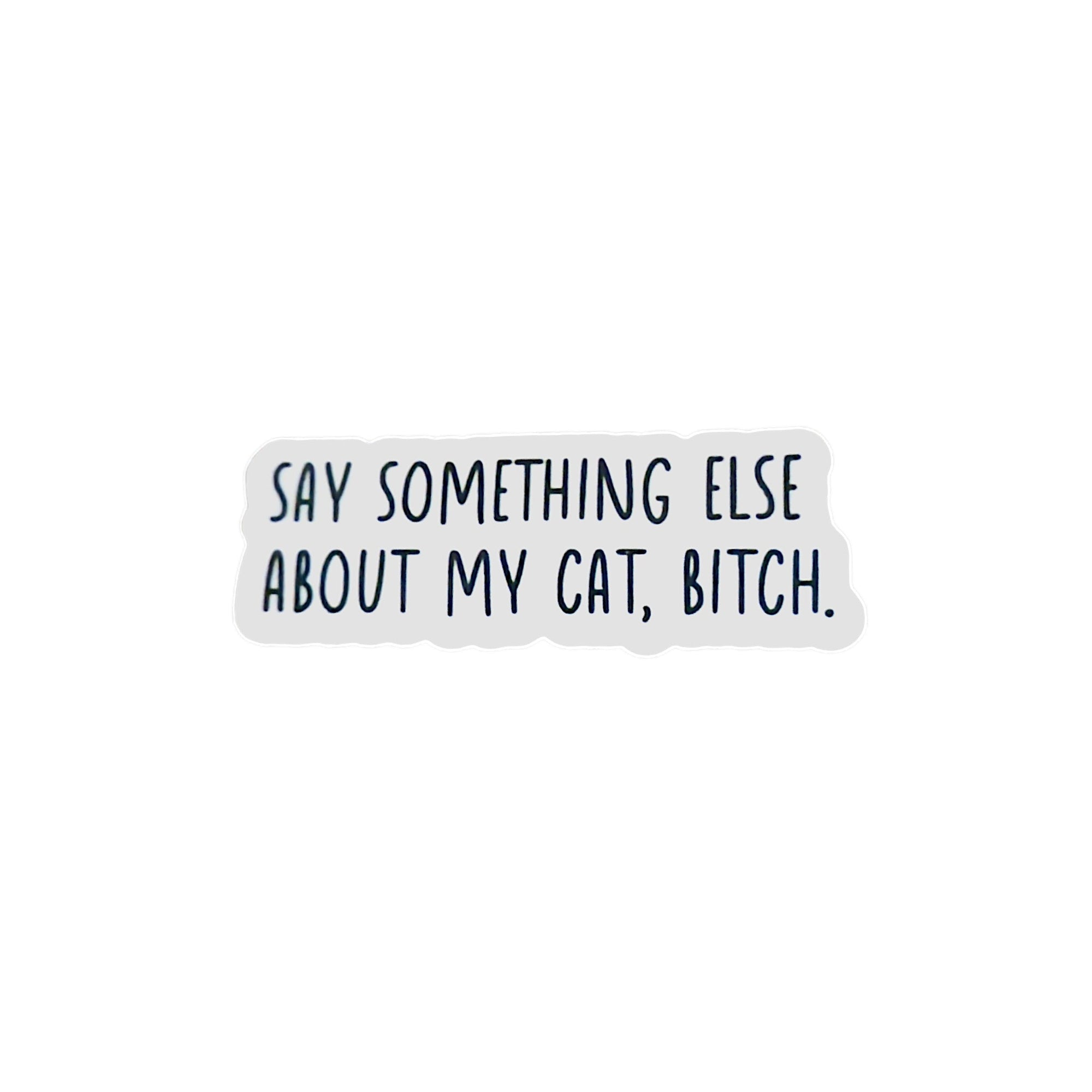 Sticker- Say something else about my CAT, BITCH.