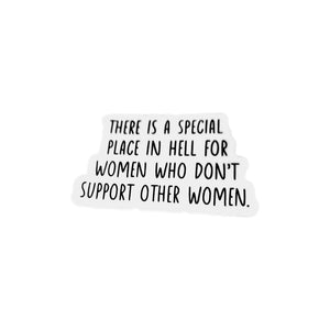 Sticker- There is a special place in HELL for women who don't support other women.
