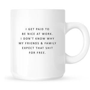Mug - I Get Paid to Be Nice at Work. I Don't Know Why My Friends & Family Expect that Shit for Free