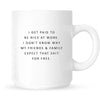Mug - I Get Paid to Be Nice at Work. I Don't Know Why My Friends & Family Expect that Shit for Free