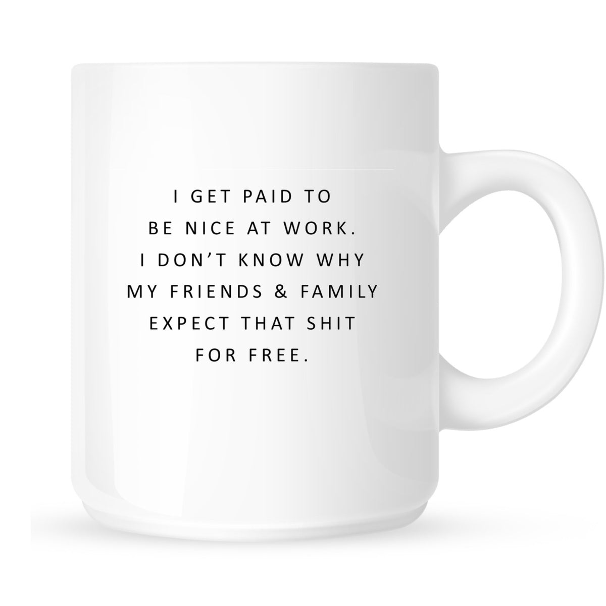 Mug - I Get Paid to Be Nice at Work. I Don't Know Why My Friends & Family Expect that Shit for Free