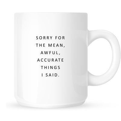 Mug - Sorry for the Mean, Awful, Accurate Things I Said