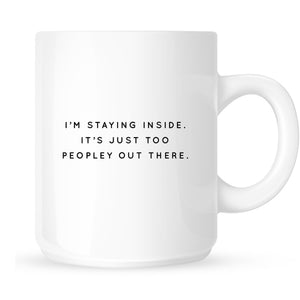 Mug - I'm Staying Inside. It's too Peopley Out There.