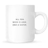 Mug - All You Need is Love and a Sister