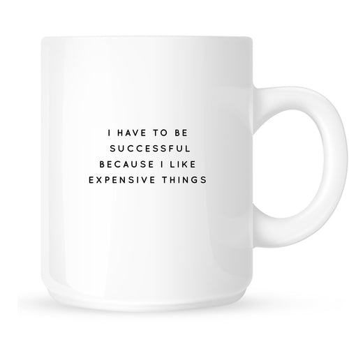 Mug - I Have to Be Successful Because I Like Expensive Things