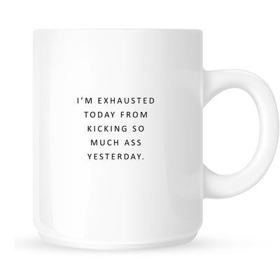 Mug - I'm Exhausted Today from Kicking So Much Ass Yesterday