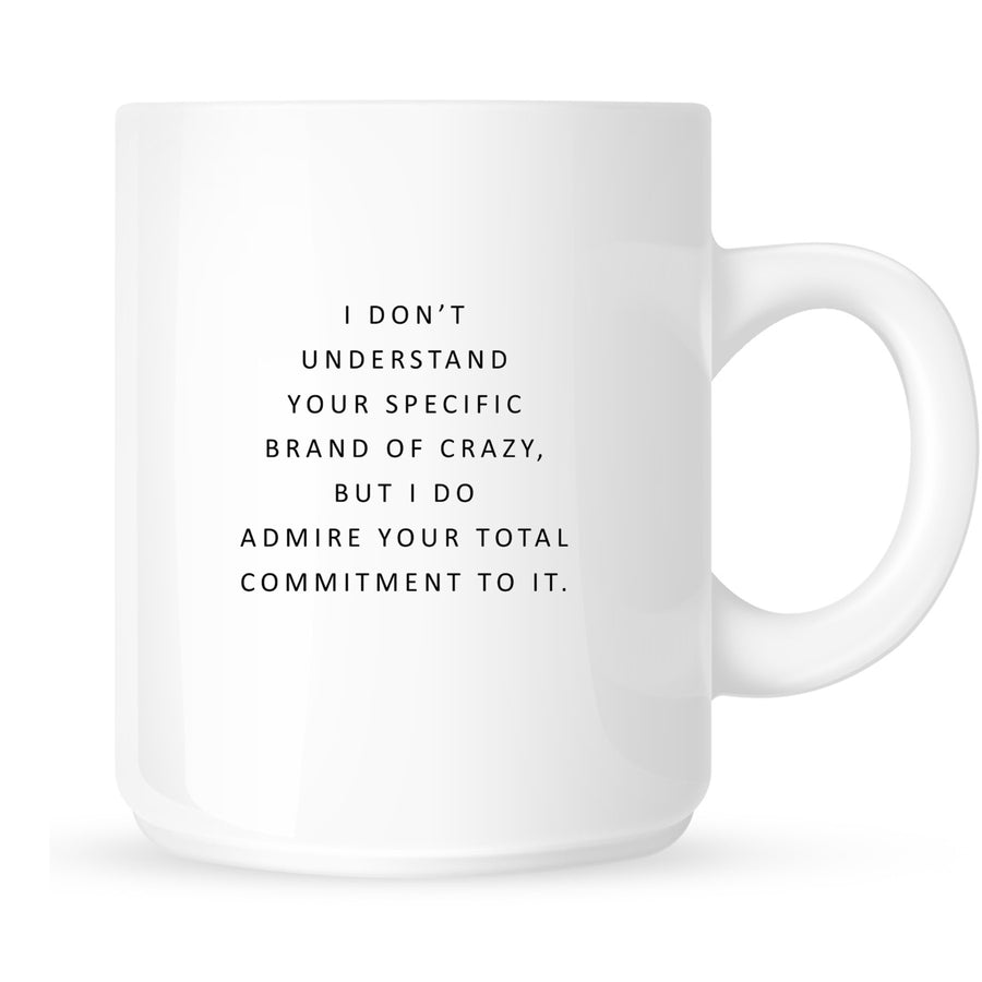 Mug - I Don't Understand Your Specific Brand of Crazy, but I Do Admire Your Commitment to It