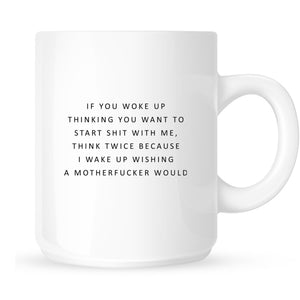 Mug - If You Woke Up Thinking You Want to Start Shit With Me...