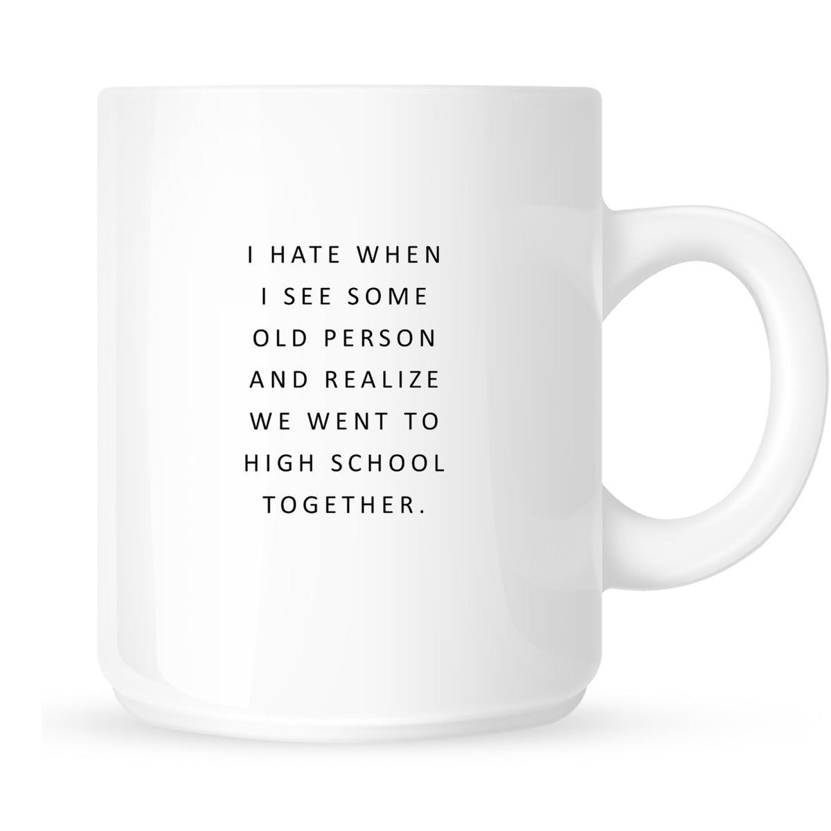 Mug - I Hate It When I See Some Old Person and Realize We Went to High School Together