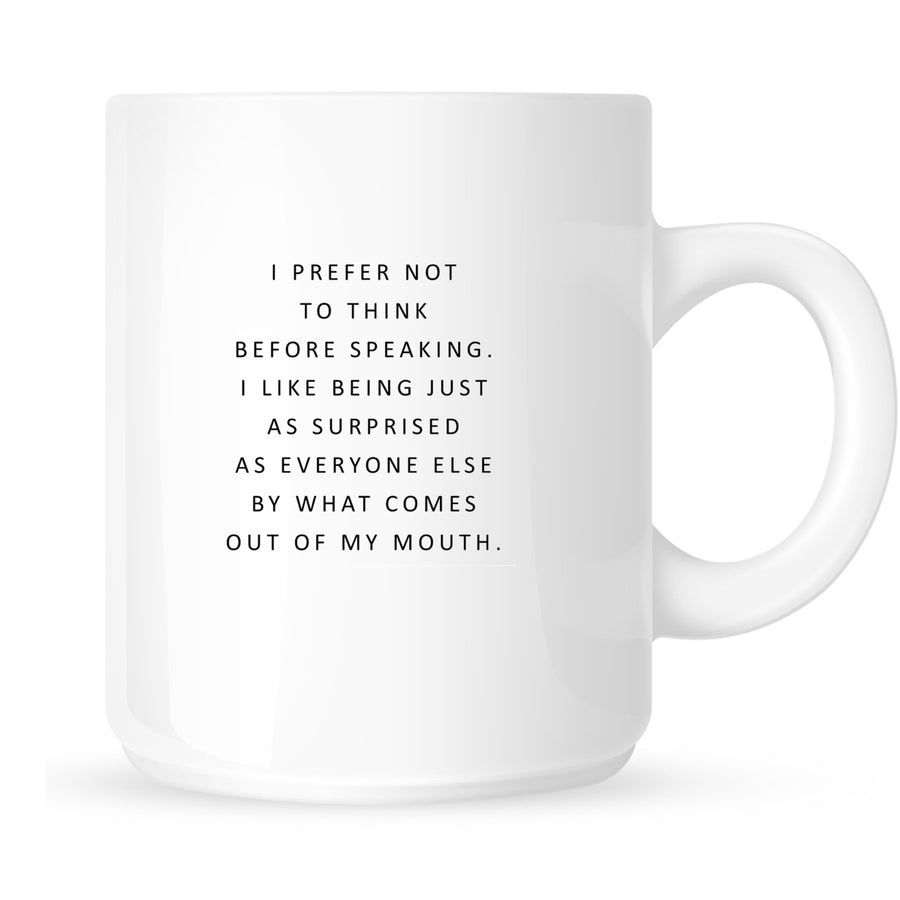Mug - I Prefer Not to Think Before Speaking. I Like Being Just As Surprised as Everyone Else By What Comes Out of My Mouth.