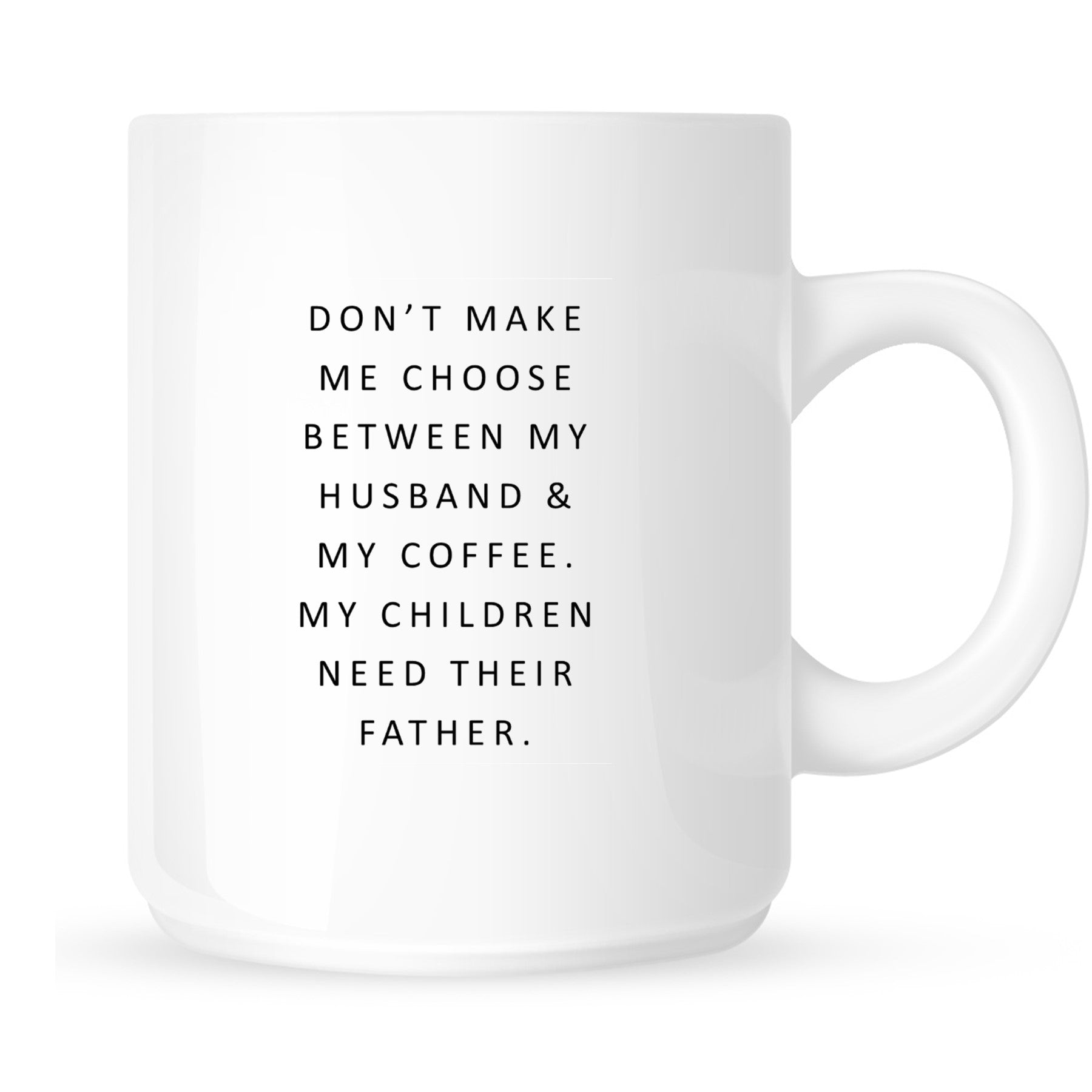 Mug - Don't Make Me Choose Between My Husband and My Coffee. My Children Need their Father.