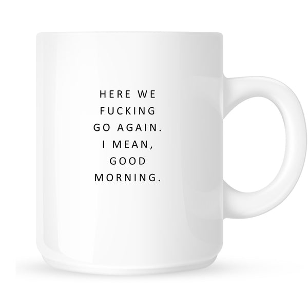 Mug - Here We Fucking Go Again... I Mean, Good Morning.