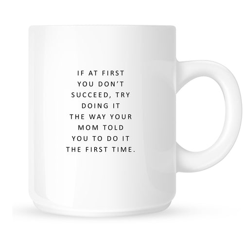 Mug - If At First You Don't Succeed, Try Doing it the Way Your Mom Told You to Do it the First Time