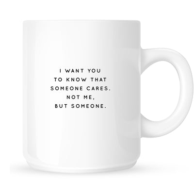 Mug - I Want You to Know Someone Cares. Not Me, but Someone.