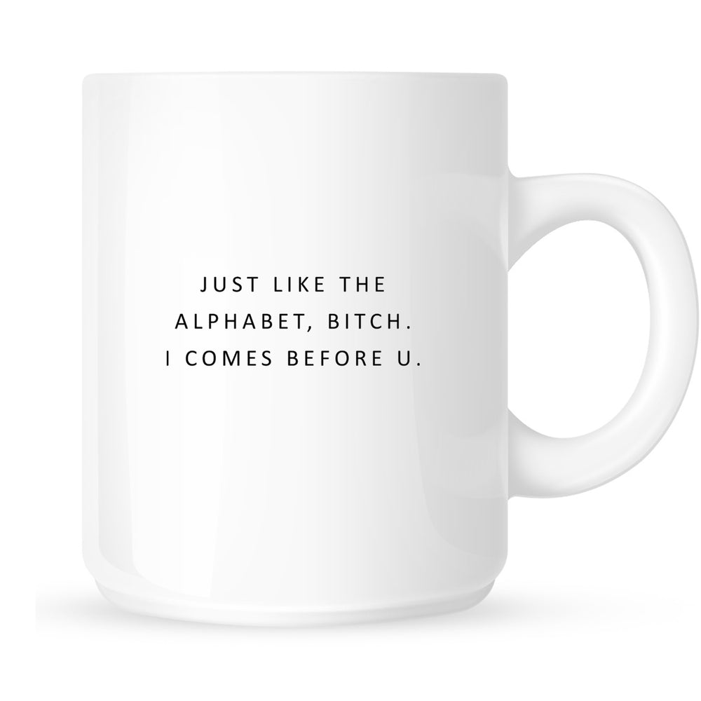 Mug - Just Like the Alphabet, Bitch. I Comes Before U