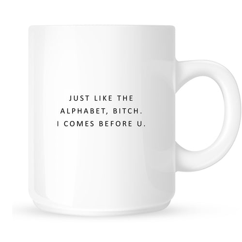Mug - Just Like the Alphabet, Bitch. I Comes Before U