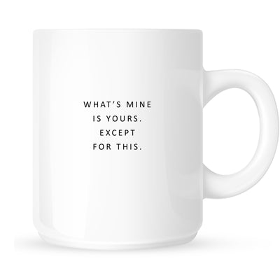 Mug - What's Yours is Mine, Except for This