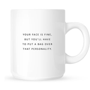 Mug - Your face is fine, but you'll have to put a bag over that personality.
