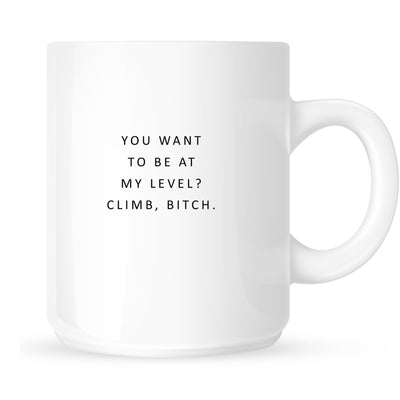 Mug - You Want to Be at My Level? Climb, Bitch.